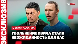 САФОНОВ: УВОЛЬНЕНИЕ ИВИЧА, ОБЩЕНИЕ С ГАЛИЦКИМ, НЕТ СМЫСЛА МЕНЯТЬ КЛУБ В РОССИИ