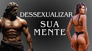 Dessexualização do Cérebro: 5 Passos para Tomar o Controle da Sua Atenção| ESTOICISMO