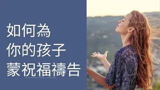 如何为你的孩子蒙祝福祷告？ 我们一起来祷告。