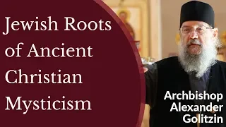 Jewish Roots of Ancient Christian Mysticism - Archbishop Alexander Golitzin