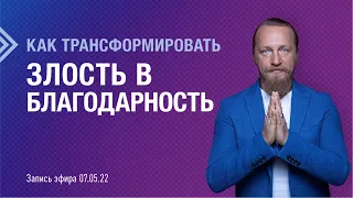 КАК ТРАНСФОРМИРОВАТЬ ЗЛОСТЬ В БЛАГОДАРНОСТЬ