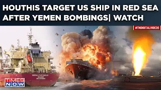 Watch: Houthis Target Another US Ship In Red Sea| Revenge Attack For Yemen Bombings?