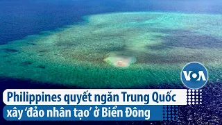 Philippines quyết ngăn Trung Quốc xây ‘đảo nhân tạo’ ở Biển Đông | VOA Tiếng Việt