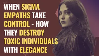 When Sigma Empaths Take Control - How They Destroy Toxic Individuals with Elegance | NPD | Healing