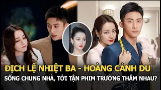 Địch Lệ Nhiệt Ba - Hoàng Cảnh Du chính thức sống chung nhà, tới tận phim trường thăm nhau