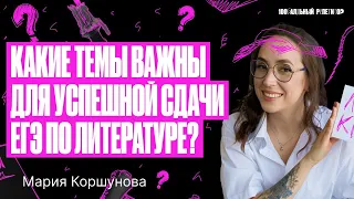 Какие темы важны для успешной сдачи ЕГЭ по литературе | Мария Коршунова