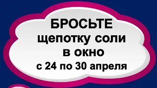 Бросьте щепотку соли в окно с 24 по 30 апреля и все проблемы уйдут. Практика