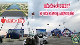 🔴Trực Tiếp: Khởi Công Cầu Nguyễn Hoàng nghìn tỷ Qua Sông Hương