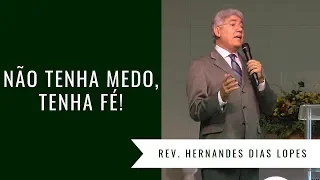 NÃO TENHA MEDO, TENHA FÉ ! - Rev. Hernandes Dias Lopes