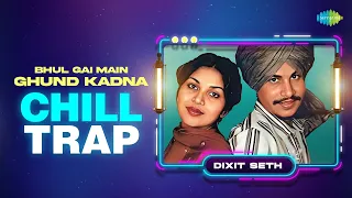 Bhul Gai Main Ghund Kadna - Chill Trap | Amar Singh Chamkila | Punjabi Remix | New Punjabi Song 2023