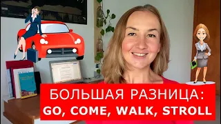 Большая разница: GO, COME, WALK, STROLL