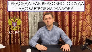 ПРЕДСЕДАТЕЛЬ ВЕРХОВНОГО СУДА УДОВЛЕТВОРИЛ ЖАЛОБУ