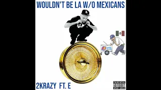 2KRAZY - IT WOULDN'T BE LA W/O MEXICANS FT. E