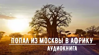 ПОПАЛ ИЗ МОСКВЫ В АФРИКУ | АУДИОКНИГА | #аудиокниги #попаданцы #фантастика