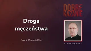 Droga męczeństwa - Dobre Kazanie - ks. Antoni Bączkowski