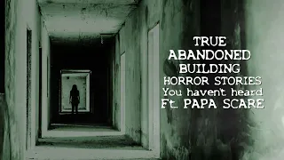 TRUE SCARY ABANDONED BUILDING STORIES you haven't heard ft. PAPA SCARE