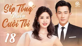 SẾP TỔNG MUỐN CƯỚI TÔI - Tập 18 [Thuyết Minh] Top 1 Phim Tổng Tài Bá Đạo Hay Nhất 2024 - Lưu Khải Uy