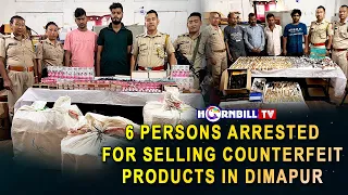 6 PERSONS ARRESTED FOR SELLING COUNTERFEIT PRODUCTS IN DIMAPUR