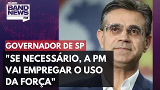 "Se necessário, a PM vai empregar o uso da força", afirma governador de São Paulo