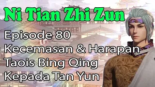 Ni Tian Zhi Zun Episode 80 – Kecemasan & Harapan Taois Bing Qing Kepada Tan Yun