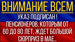 Указ подписан!  Пенсионеров, которым от 60 до 80 лет, ждет большой сюрприз в мае!