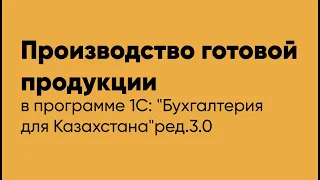 Производство готовой продукции в программе 1С Бухгалтерия для Казахстана" ред.3.0