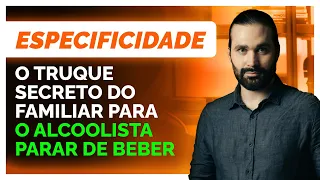 Especificidade   o truque secreto do familiar para o alcoolista parar de beber.