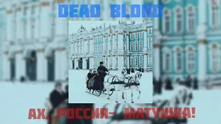 Dead Blond - Ах, Россия-матушка! |slowed version|