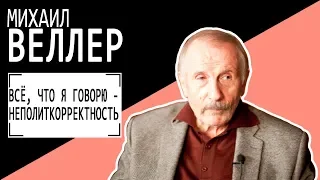 Михаил Веллер: ВСЁ, ЧТО Я ГОВОРЮ - НЕПОЛИТКОРРЕКТНОСТЬ  Беседу ведет Владимир Семёнов.