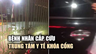 Xe chở bệnh nhân đi cấp cứu "bất lực" vì trung tâm y tế khóa cổng