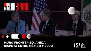 TvMigranteInforma: Muro fronterizo, añeja disputa entre México y EEUU