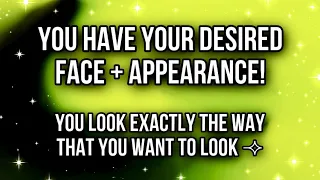YOU HAVE YOUR DESIRED FACE AND APPEARANCE ✧ YOU ARE PERFECT!