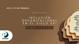 Curso ejecutivo: Inclusión Organizacional en el Siglo XXI -  Día 2