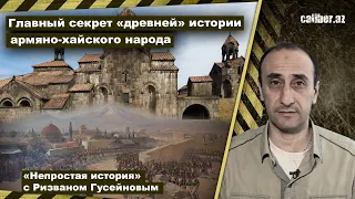 Главный секрет «древней» истории армяно-хайского народа. «Непростая история» с Ризваном Гусейновым