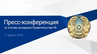 Пресс-конференция по итогам заседания Правительства РК (17.04.2018)