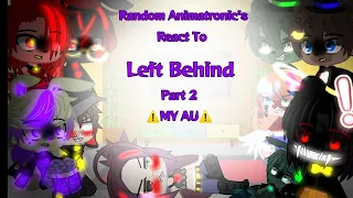 •||_Randoms Animatronic's react to Left Behind_|| Part 2 || MY AU ||•