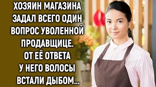 Хозяин магазина задал всего один вопрос уволенной продавщице…