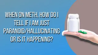 When On Meth, How Do I Tell If I Am Just Paranoid/Hallucinating Or Is It Happening?