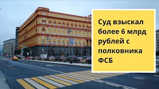 Суд взыскал 6 миллиардов с полковника ФСБ!