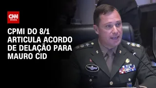 CPMI do 8/1 articula acordo de delação para Mauro Cid | CNN 360º