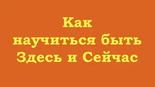 Как научиться быть Здесь и Сейчас