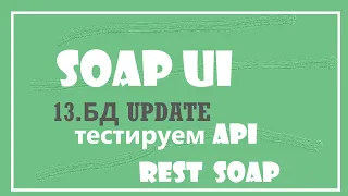 13. UPDATE обновление данных в базе из SOAP UI.