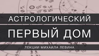 Астрологический первый дом // лекции Михаила Левина