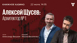 Алексей Щусев: Архитектор № 1 / Александр Васькин / Книжное Казино. Истории // 22.07.23