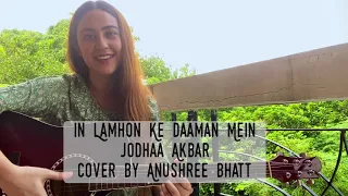 In Lamhon Ke Daaman Mein - Jodhaa Akbar - Acoustic Cover by Anushree Bhatt