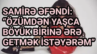 Samirə Əfəndi: “Özümdən yaşca böyük birinə ərə getmək istəyərəm”