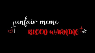 unfair | meme | blood warning !!