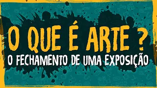 O Que é Arte? O Fechamento de Uma Exposição