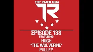 Top Rated MMA Show - Ep. 138 - Hugh "The Wolverine" Pulley