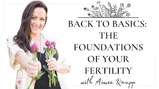 Back to Basics: The Foundations of Your Fertility {EXPERT FERTILITY ADVICE}